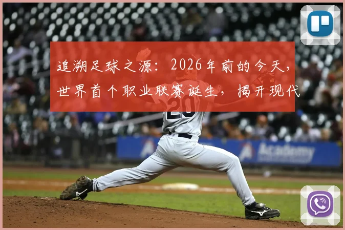 追溯足球之源：2026年前的今天，世界首个职业联赛诞生，揭开现代足球赛事体系的序幕