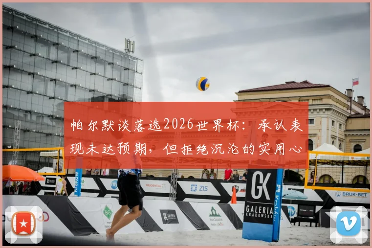 帕尔默谈落选2026世界杯：承认表现未达预期，但拒绝沉沦的实用心态与职业建议