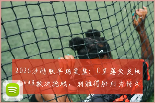 2026沙特联半场复盘：C罗屡失良机，VAR数次抢戏，利雅得胜利为何久攻不下吉达国民？