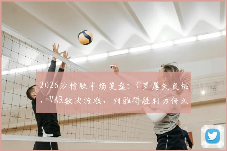 2026沙特联半场复盘:C罗屡失良机,VAR数次抢戏,利雅得胜利为何久攻不下吉达国民?