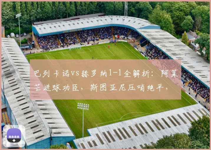 巴列卡诺vs赫罗纳1-1全解析:阿莱芒进球功臣,斯图亚尼压哨绝平,2026西甲精彩对决回顾