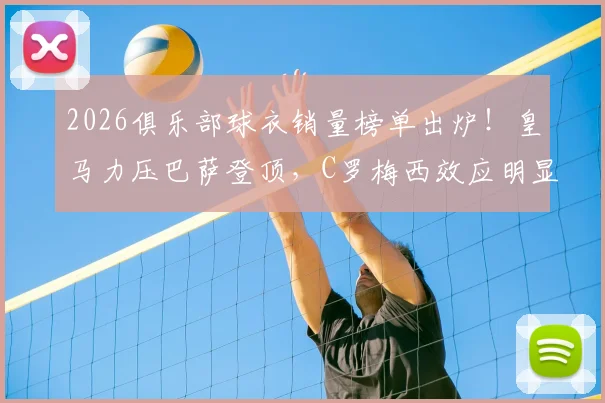 2026俱乐部球衣销量榜单出炉!皇马力压巴萨登顶,C罗梅西效应明显,迈阿密国际强势杀入前五引热议