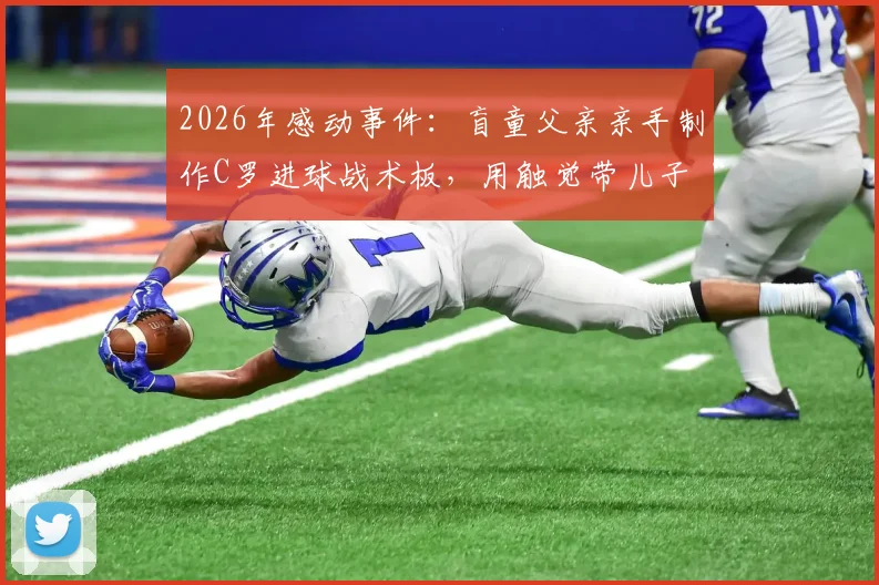 2026年感动事件：盲童父亲亲手制作C罗进球战术板，用触觉带儿子“看见”绿茵荣耀